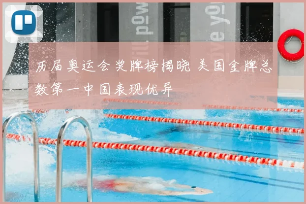 历届奥运会奖牌榜揭晓 美国金牌总数第一中国表现优异