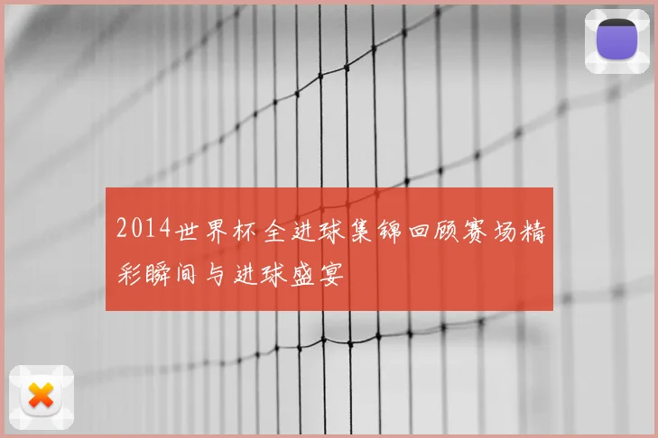 2014世界杯全进球集锦回顾赛场精彩瞬间与进球盛宴
