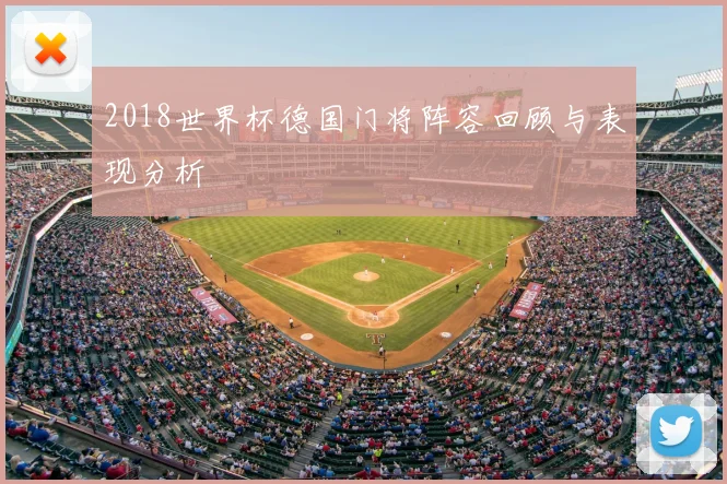 2018世界杯德国门将阵容回顾与表现分析