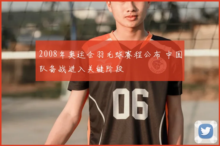 2008年奥运会羽毛球赛程公布 中国队备战进入关键阶段