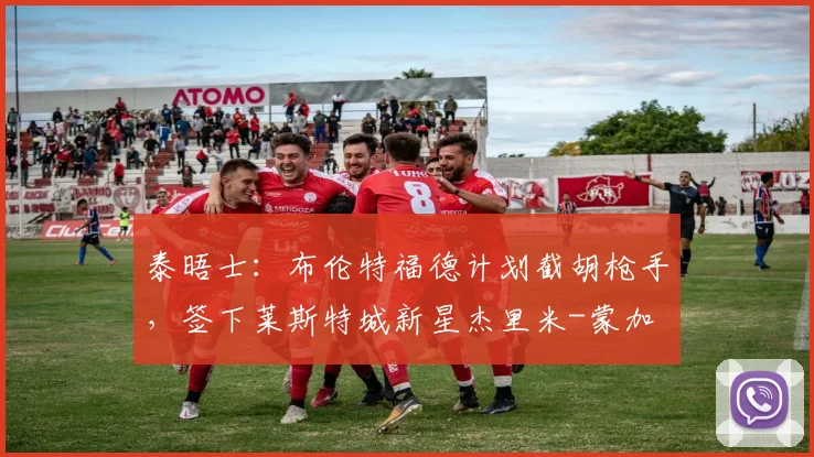 泰晤士:布伦特福德计划截胡枪手,签下莱斯特城新星杰里米-蒙加