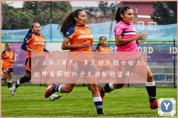 广东队3消息：多支球队报价徐杰，杜锋高薪续约并支持徐昕留洋