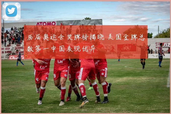 历届奥运会奖牌榜揭晓 美国金牌总数第一中国表现优异
