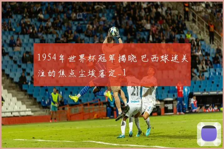 1954年世界杯冠军揭晓 巴西球迷关注的焦点尘埃落定_1