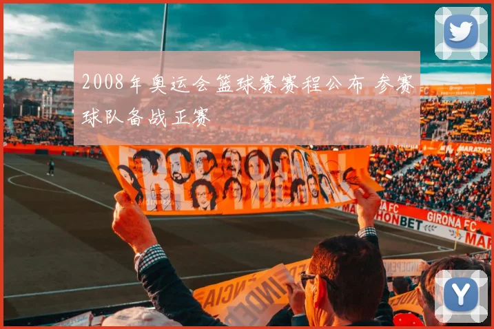 2008年奥运会篮球赛赛程公布 参赛球队备战正赛